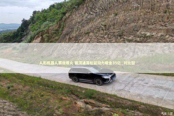 人形机器人赛道爆火 银河通用松延动力吸金35亿_对比型 人形机器人赛道爆火 银河通用松延动力吸金35亿_对比型 新闻