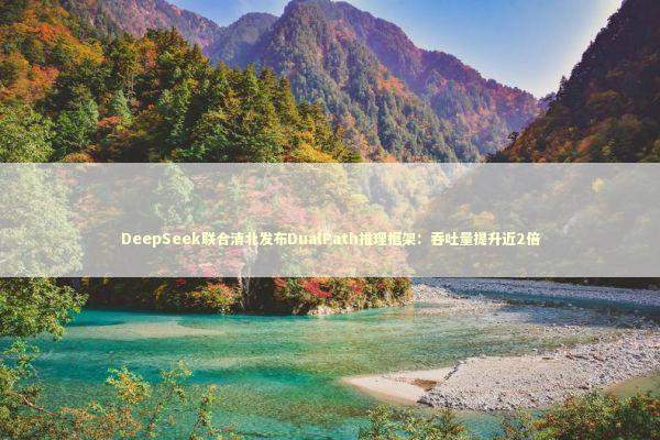 DeepSeek联合清北发布DualPath推理框架：吞吐量提升近2倍 新闻