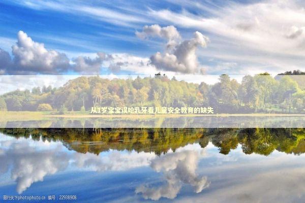 从1岁宝宝误呛乳牙看儿童安全教育的缺失 新闻