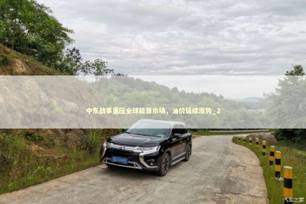 中东战事重压全球能源市场,油价延续涨势_2 中东战事重压全球能源市场,油价延续涨势_2 新闻