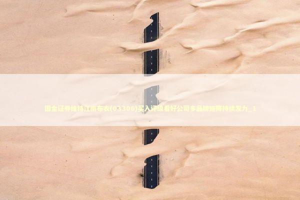 国金证券维持江南布衣(03306)买入评级看好公司多品牌矩阵持续发力_1 新闻