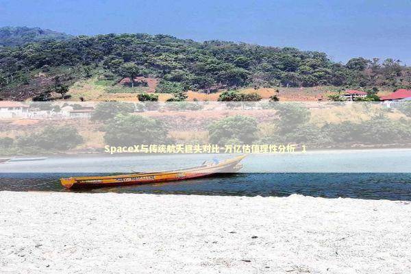 SpaceX与传统航天巨头对比-万亿估值理性分析_1 新闻