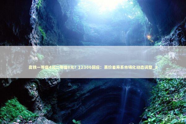 高铁一等座4元二等座8元？12306回应：票价差异系市场化动态调整_2