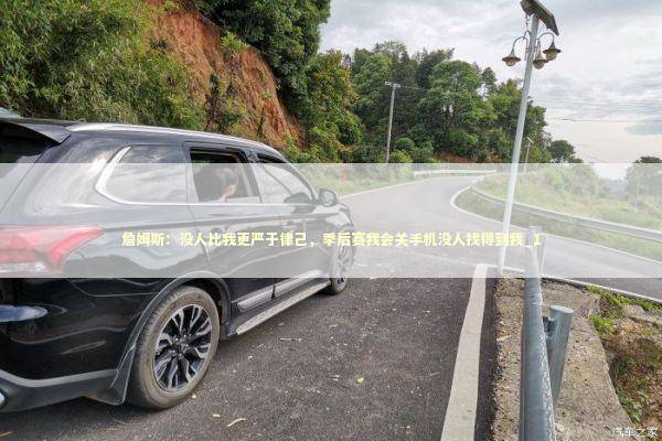 詹姆斯：没人比我更严于律己，季后赛我会关手机没人找得到我_1 新闻