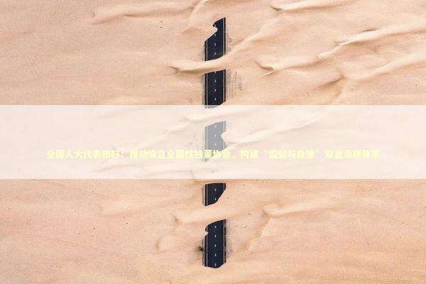 全国人大代表田轩:推动设立全国性独董协会,构建“监管与自律”双重治理体系 全国人大代表田轩:推动设立全国性独董协会,构建“监管与自律”双重治理体系 新闻