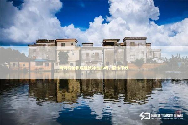 海湾石油供应担忧冲击市场，股市下跌 新闻