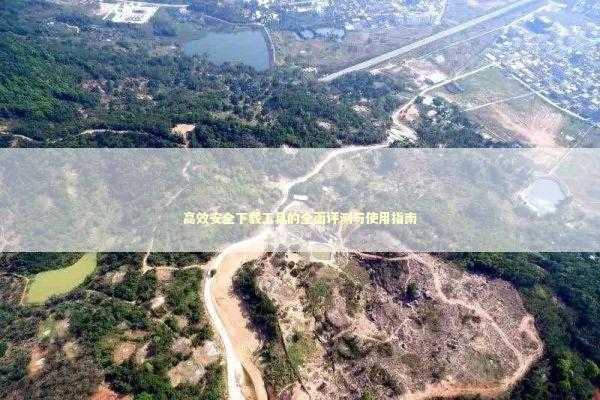 高效安全下载工具的全面评测与使用指南