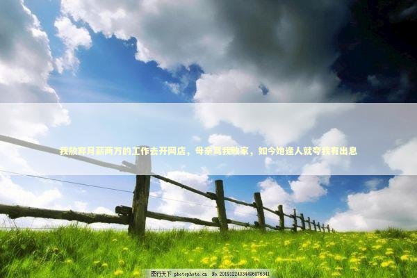 我放弃月薪两万的工作去开网店，母亲骂我败家，如今她逢人就夸我有出息 企业服务