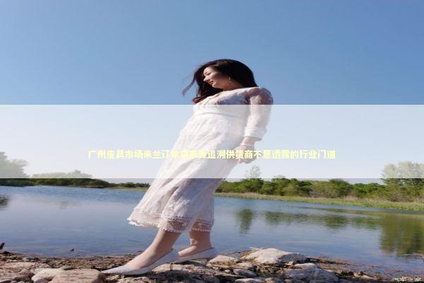 广州皮具市场米兰订单货来源追溯供货商不愿透露的行业门道 时尚用品