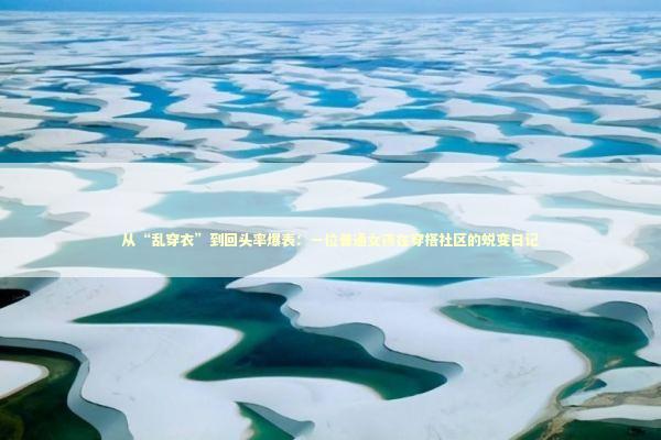 从“乱穿衣”到回头率爆表：一位普通女孩在穿搭社区的蜕变日记 时尚用品